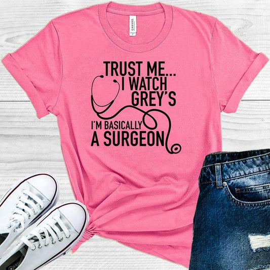 Trust Me I Watch Grey's I'm Basically a Surgeon Graphic Tee